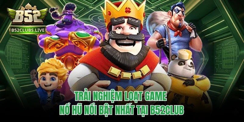 Trải nghiệm loạt game nổ hũ nổi bật nhất tại B52club